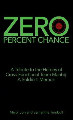 Nulová šance: Pocta hrdinům multifunkčního týmu Manbidž: vzpomínky vojáka - Zero Percent Chance: A Tribute to the Heroes of Cross-Functional Team Manbij: a Soldier's Memoir