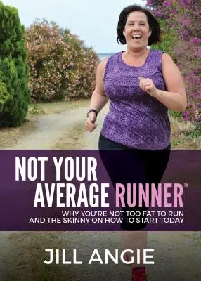 Ne váš průměrný běžec: Proč nejste příliš tlustí na to, abyste běhali, a jak s tím začít ještě dnes? - Not Your Average Runner: Why You're Not Too Fat to Run and the Skinny on How to Start Today