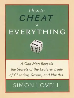 Jak podvádět ve všem: Podvodník odhaluje tajemství ezoterického řemesla podvodů, podfuků a šmeliny. - How to Cheat at Everything: A Con Man Reveals the Secrets of the Esoteric Trade of Cheating, Scams, and Hustles