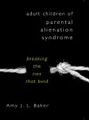 Dospělé děti se syndromem rodičovského odcizení: Přerušení pout, která je svazují - Adult Children of Parental Alienation Syndrome: Breaking the Ties That Bind