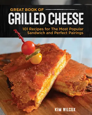 Velká kniha grilovaných sýrů: 100+ receptů na dokonalé pohodlné jídlo, polévky, saláty a přílohy - Great Book of Grilled Cheese: 100+ Recipes for the Ultimate Comfort Food, Soups, Salads, and Sides