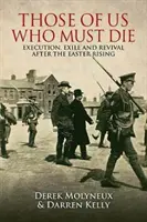 Ti z nás, kteří musí zemřít: Poprava, vyhnanství a obroda po Velikonočním povstání - Those of Us Who Must Die: Execution, Exile and Revival After the Easter Rising