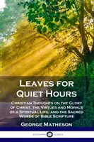 Listy pro tiché hodiny: Křesťanské myšlenky o Kristově slávě, ctnostech a mravech duchovního života a posvátných slovech Bible S - Leaves for Quiet Hours: Christian Thoughts on the Glory of Christ, the Virtues and Morals of a Spiritual Life, and the Sacred Words of Bible S