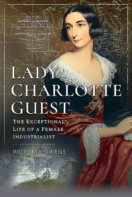 Lady Charlotte Guest: Výjimečný život průmyslové podnikatelky - Lady Charlotte Guest: The Exceptional Life of a Female Industrialist