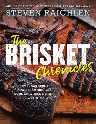 Kroniky bůčku: Jak grilovat, dusit, udit a upravovat nejúžasnější kus masa na světě. - The Brisket Chronicles: How to Barbecue, Braise, Smoke, and Cure the World's Most Epic Cut of Meat