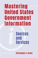 Mastering United States Government Information: Zdroje a služby - Mastering United States Government Information: Sources and Services