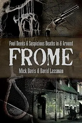 Podezřelé činy a podezřelá úmrtí ve Frome a okolí - Foul Deeds and Suspicious Deaths in and Around Frome