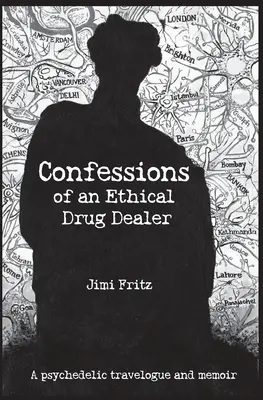 Zpověď etického dealera drog: Psychedelický cestopisný memoár - Confessions of an Ethical Drug Dealer: A psychedelic travelogue memoir