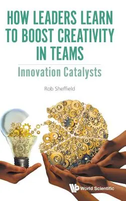 Jak se lídři učí zvyšovat kreativitu v týmech: Katalyzátory inovací - How Leaders Learn to Boost Creativity in Teams: Innovation Catalysts