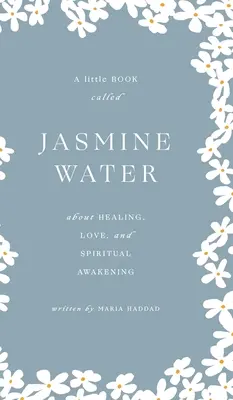 Jasmínová voda: Jasmínové víno: malá kniha o léčení, lásce a duchovním probuzení - Jasmine Water: A little Book about Healing, Love, and Spiritual Awakening