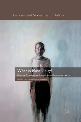 Co je mužnost? Jaká je dynamika maskulinity: Historická dynamika od starověku po současnost? - What Is Masculinity?: Historical Dynamics from Antiquity to the Contemporary World