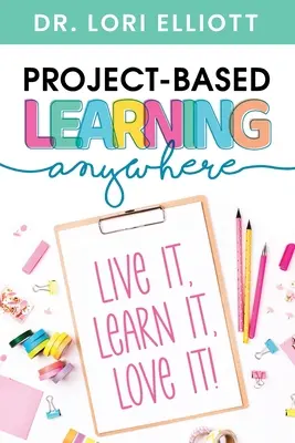 Projektové vyučování kdekoli: Všude na světě: Prožij to, nauč se to, miluj to! - Project-Based Learning Anywhere: Live It, Learn It, Love It!