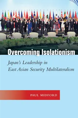 Překonání izolacionismu: Japonsko je lídrem ve východoasijském bezpečnostním multilateralismu: překonání izolace: vedoucí postavení Japonska ve východoasijském bezpečnostním multilateralismu - Overcoming Isolationism: Japan's Leadership in East Asian Security Multilateralism