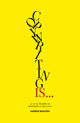 Copywriting je...: 30 nebo kolik myšlenek o tom, jak myslet jako copywriter - Copywriting Is...: 30-Or-So Thoughts on Thinking Like a Copywriter