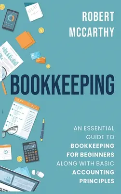 Vedení účetnictví: Základní průvodce účetnictvím pro začátečníky spolu se základními účetními principy - Bookkeeping: An Essential Guide to Bookkeeping for Beginners along with Basic Accounting Principles