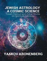 Židovská astrologie, kosmická věda: Tóra, Talmud a Zohar: díla o duchovní astrologii - Jewish Astrology, A Cosmic Science: Torah, Talmud and Zohar Works on Spiritual Astrology