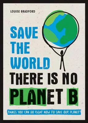 Zachraňte svět: Neexistuje žádná planeta B: Věci, které můžete udělat hned teď, abyste zachránili naši planetu - Save the World: There Is No Planet B: Things You Can Do Right Now to Save Our Planet