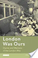 Londýn byl náš: Deníky a vzpomínky na bombardování Londýna - London Was Ours: Diaries and Memoirs of the London Blitz