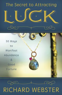 Tajemství přitahování štěstí: 50 způsobů, jak manifestovat hojnost a štěstí - The Secret to Attracting Luck: 50 Ways to Manifest Abundance & Good Fortune