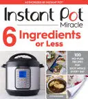 Instant Pot Miracle 6 Ingredients or Less: 100 receptů pro snadná jídla na každý den bez zbytečných starostí. - Instant Pot Miracle 6 Ingredients or Less: 100 No-Fuss Recipes for Easy Meals Every Day