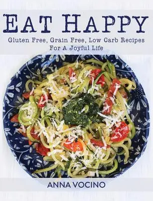 Jezte šťastně: Bezlepkové, bezobilné a nízkosacharidové recepty pro radostný život. - Eat Happy: Gluten Free, Grain Free, Low Carb Recipes for a Joyful Life