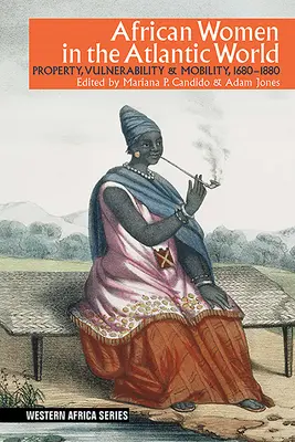 Africké ženy v atlantickém světě: Majetek, zranitelnost a mobilita, 1660-1880 - African Women in the Atlantic World: Property, Vulnerability & Mobility, 1660-1880