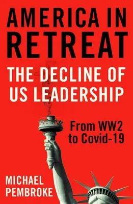 Amerika na ústupu: Úpadek našeho vůdcovství od druhé světové války po Covid-19 - America in Retreat: The Decline of Us Leadership from Ww2 to Covid-19