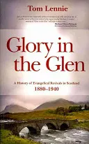 Glory in the Glen: A History of Evangelical Revivals in Scotland 1880-1940 (Sláva v údolí Glen: dějiny evangelikálního obrození ve Skotsku 1880-1940) - Glory in the Glen: A History of Evangelical Revivals in Scotland 1880-1940