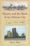 Otroctví a zrod afrického města: Lagos, 1760a 1900 - Slavery and the Birth of an African City: Lagos, 1760a 1900