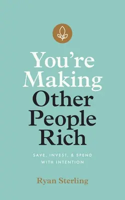 Díky vám bohatnou jiní lidé: Šetřete, investujte a utrácejte s rozmyslem - You're Making Other People Rich: Save, Invest, and Spend with Intention