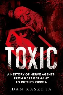 Toxic: Dějiny nervově paralytických látek od nacistického Německa po Putinovo Rusko - Toxic: A History of Nerve Agents, from Nazi Germany to Putin's Russia