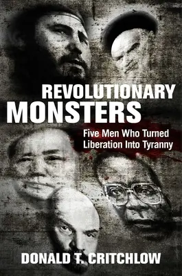 Revoluční monstra: Pět mužů, kteří změnili osvobození v tyranii - Revolutionary Monsters: Five Men Who Turned Liberation Into Tyranny