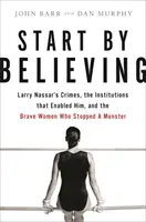 Začni tím, že uvěříš: Zločiny Larryho Nassara, instituce, které mu to umožnily, a odvážné ženy, které zastavily zrůdu. - Start by Believing: Larry Nassar's Crimes, the Institutions That Enabled Him, and the Brave Women Who Stopped a Monster