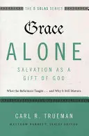 Milost sama - spása jako Boží dar: a proč na tom stále záleží? - Grace Alone---Salvation as a Gift of God: What the Reformers Taught...and Why It Still Matters
