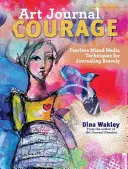 Umělecký časopis Odvaha: Nebojácné techniky smíšených médií pro odvážné psaní deníků - Art Journal Courage: Fearless Mixed Media Techniques for Journaling Bravely