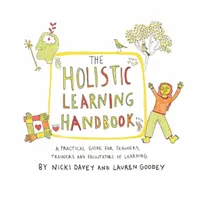 Příručka celostního učení - praktický průvodce pro učitele, školitele a facilitátory učení - Holistic Learning Handbook - A Practical Guide for Teachers, Trainers and Facilitators of Learning