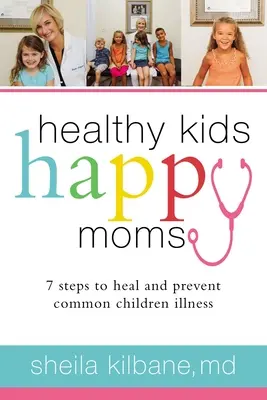 Zdravé děti, šťastné mámy: 7 kroků k uzdravení a prevenci běžných dětských nemocí - Healthy Kids, Happy Moms: 7 Steps to Heal and Prevent Common Childhood Illnesses
