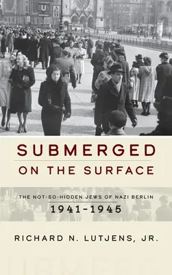 Ponořeni na hladině: Ne tak úplně skrytí Židé v nacistickém Berlíně v letech 1941-1945. - Submerged on the Surface: The Not-So-Hidden Jews of Nazi Berlin, 1941-1945