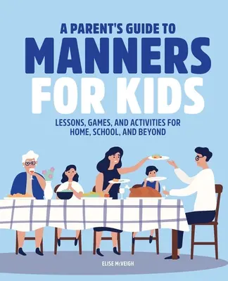 Rodičovský průvodce slušným chováním pro děti: Příručka slušného chování: lekce, hry a aktivity pro domácnost, školu i mimo ni. - A Parent's Guide to Manners for Kids: Lessons, Games, and Activities for Home, School, and Beyond