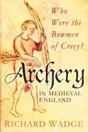 Lukostřelba ve středověké Anglii - Kdo byli lučištníci u Crecy? - Archery in Medieval England - Who Were the Bowmen of Crecy?