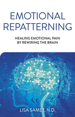 Emocionální přetváření: Vyléčení emocionální bolesti přepojením mozku - Emotional Repatterning: Healing Emotional Pain by Rewiring the Brain