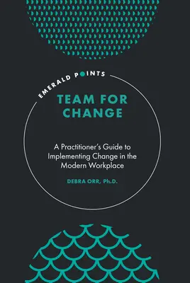 Tým pro změnu: Příručka pro praktiky k zavádění změn na moderním pracovišti - Team for Change: A Practitioner's Guide to Implementing Change in the Modern Workplace