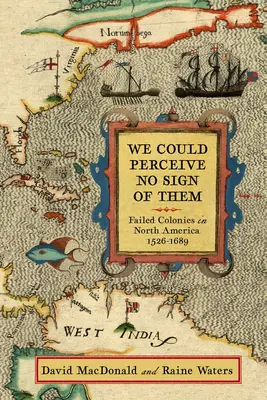 Neviděli jsme po nich ani stopu: Neúspěšné kolonie v Severní Americe, 1526-1689 - We Could Perceive No Sign of Them: Failed Colonies in North America, 1526-1689