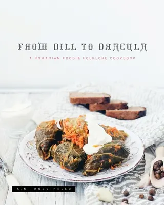 Od kopru k Drákulovi: Drápek: Rumunská kuchařka o jídle a folklóru - From Dill To Dracula: A Romanian Food & Folklore Cookbook