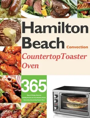 Kuchařka pro začátečníky: Konvektomat Hamilton Beach Convection Countertop Toaster Oven Cookbook for Beginners: Kuchařka: 365 dní křupavých, snadných a zdravých receptů pro váš konvektomat Hamilton Beach. - Hamilton Beach Convection Countertop Toaster Oven Cookbook for Beginners: 365 Days of Crispy, Easy and Healthy Recipes for Your Hamilton Beach Convect