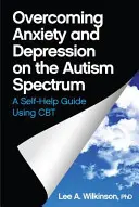 Překonávání úzkosti a deprese u dětí s poruchou autistického spektra: Příručka pro svépomoc s využitím CBT - Overcoming Anxiety and Depression on the Autism Spectrum: A Self-Help Guide Using CBT