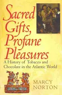 Posvátné dary, profánní rozkoše: Dějiny tabáku a čokolády v atlantickém světě - Sacred Gifts, Profane Pleasures: A History of Tobacco and Chocolate in the Atlantic World
