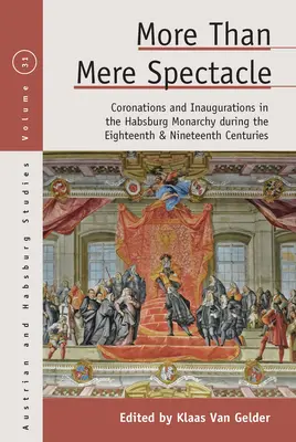 Více než pouhá podívaná: Korunovace a inaugurace v habsburské monarchii v osmnáctém a devatenáctém století - More Than Mere Spectacle: Coronations and Inaugurations in the Habsburg Monarchy During the Eighteenth and Nineteenth Centuries