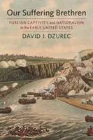 Naši trpící bratři: Cizí zajetí a nacionalismus v raných Spojených státech amerických - Our Suffering Brethren: Foreign Captivity and Nationalism in the Early United States