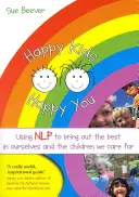 Šťastné děti, šťastní vy: Nlp k probuzení toho nejlepšího v nás i v dětech, o které pečujeme: Šťastné a spokojené děti - Happy Kids Happy You: Using Nlp to Bring Out the Best in Ourselves and the Children We Care for